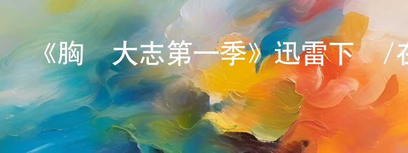 陳鶴平發布《胸懷大志第一季》迅雷下載/在線觀看-都市情感-美劇天堂